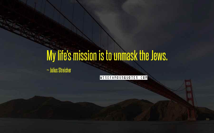 Julius Streicher Quotes: My life's mission is to unmask the Jews.