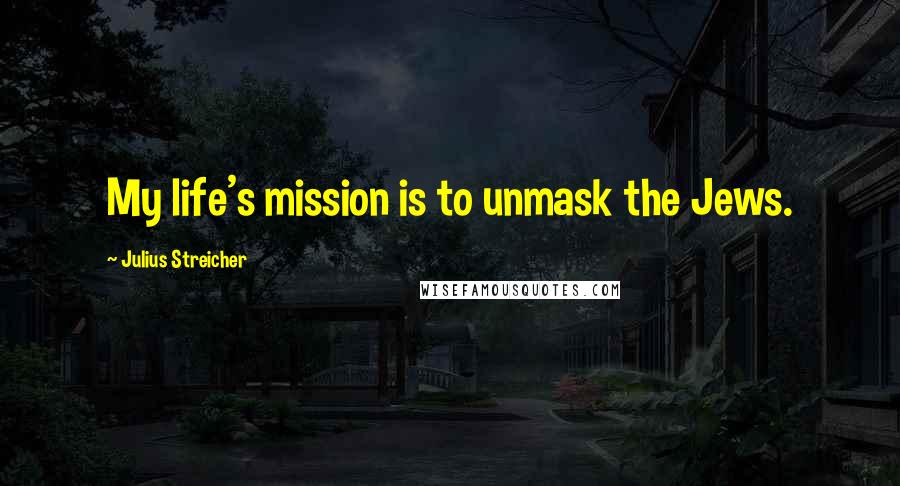 Julius Streicher Quotes: My life's mission is to unmask the Jews.