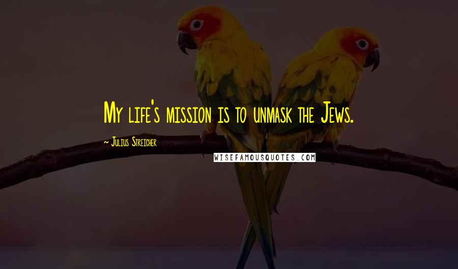 Julius Streicher Quotes: My life's mission is to unmask the Jews.