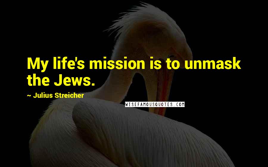 Julius Streicher Quotes: My life's mission is to unmask the Jews.