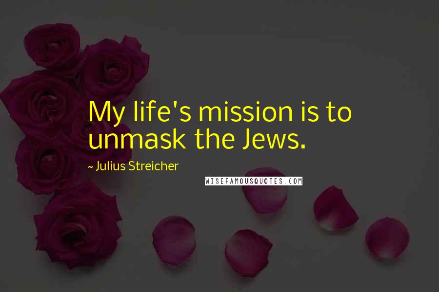 Julius Streicher Quotes: My life's mission is to unmask the Jews.