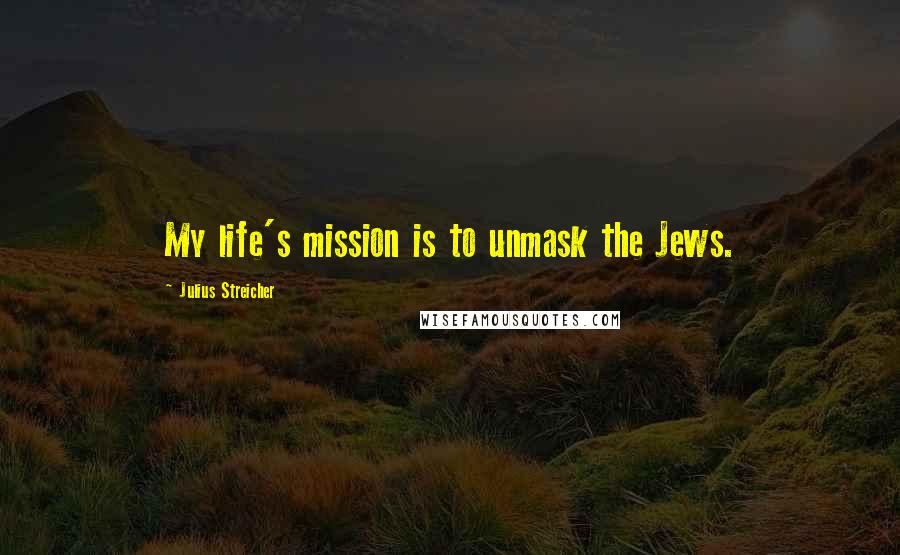 Julius Streicher Quotes: My life's mission is to unmask the Jews.