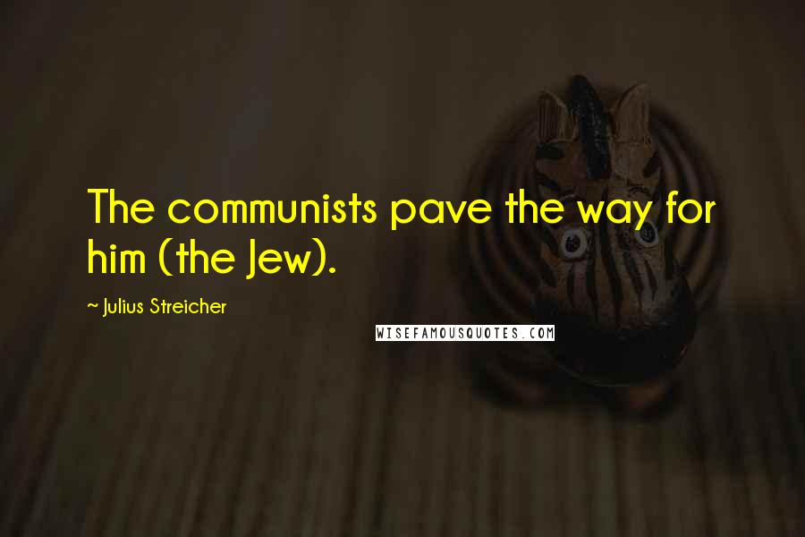 Julius Streicher Quotes: The communists pave the way for him (the Jew).