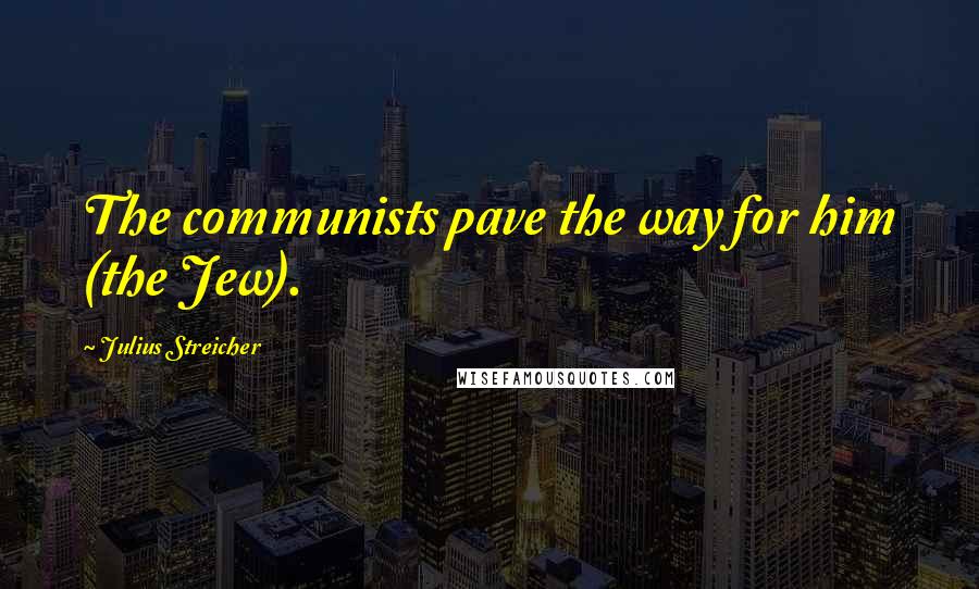 Julius Streicher Quotes: The communists pave the way for him (the Jew).