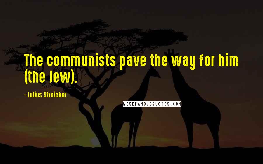 Julius Streicher Quotes: The communists pave the way for him (the Jew).