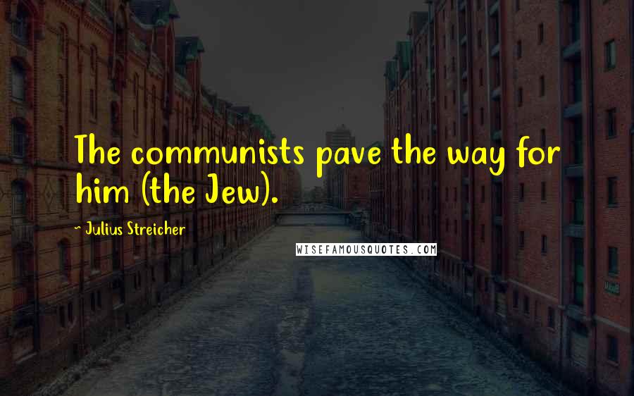 Julius Streicher Quotes: The communists pave the way for him (the Jew).