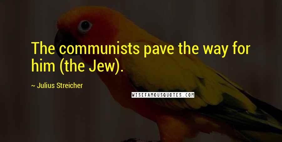 Julius Streicher Quotes: The communists pave the way for him (the Jew).