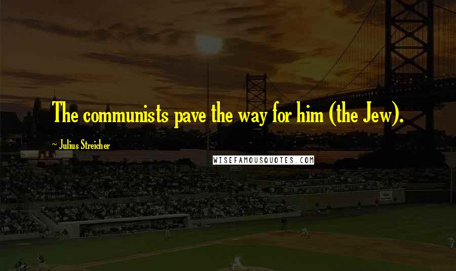 Julius Streicher Quotes: The communists pave the way for him (the Jew).