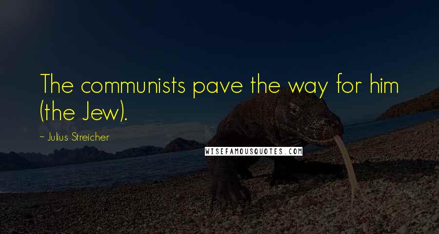 Julius Streicher Quotes: The communists pave the way for him (the Jew).