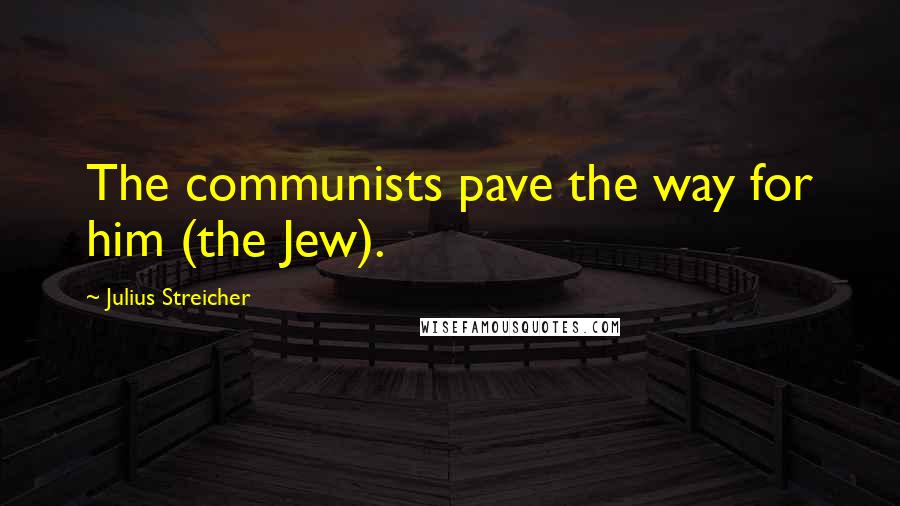 Julius Streicher Quotes: The communists pave the way for him (the Jew).