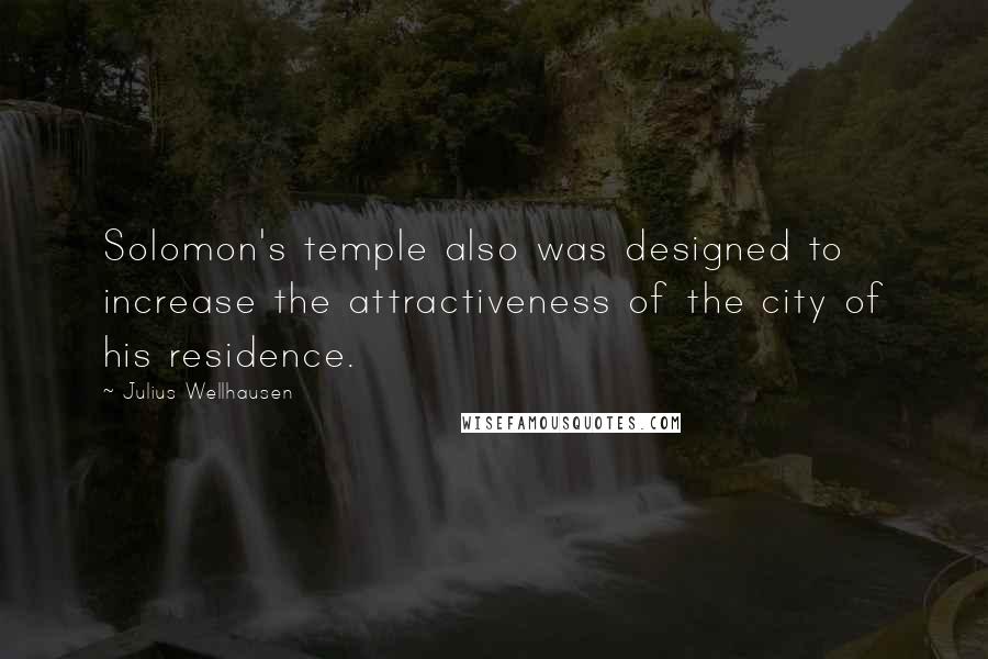 Julius Wellhausen Quotes: Solomon's temple also was designed to increase the attractiveness of the city of his residence.