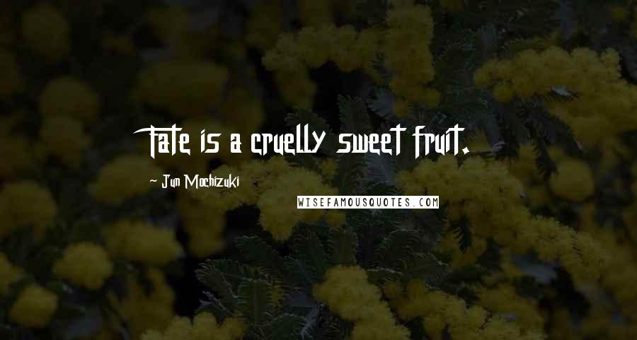 Jun Mochizuki Quotes: Fate is a cruelly sweet fruit.
