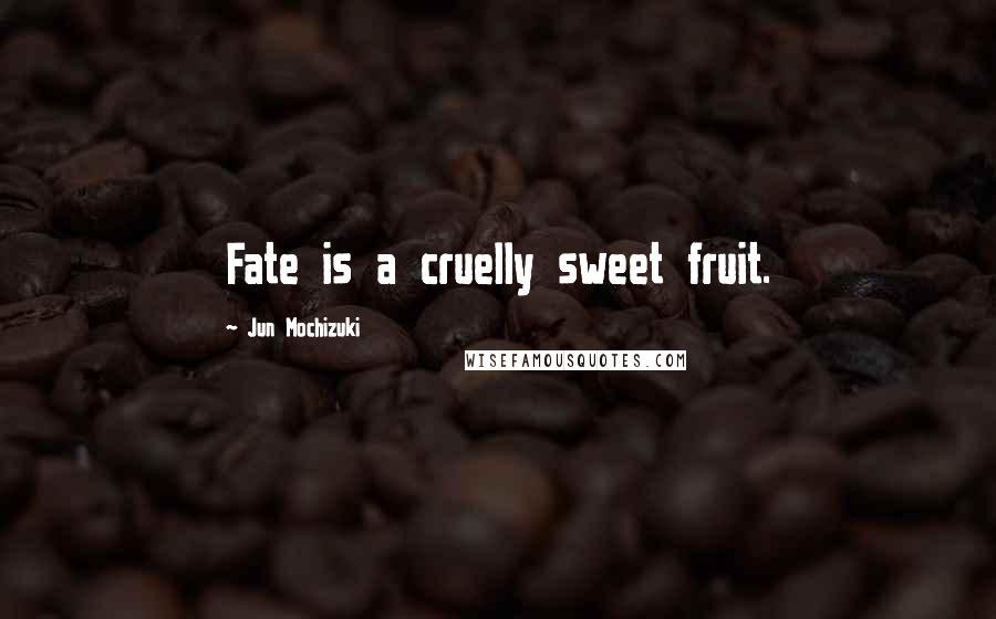 Jun Mochizuki Quotes: Fate is a cruelly sweet fruit.