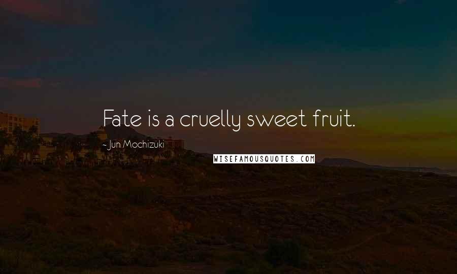 Jun Mochizuki Quotes: Fate is a cruelly sweet fruit.
