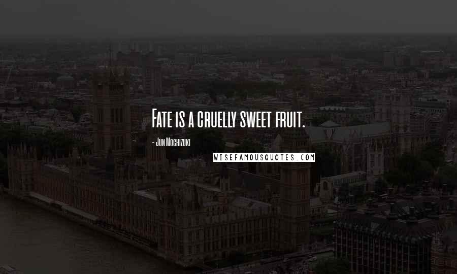 Jun Mochizuki Quotes: Fate is a cruelly sweet fruit.