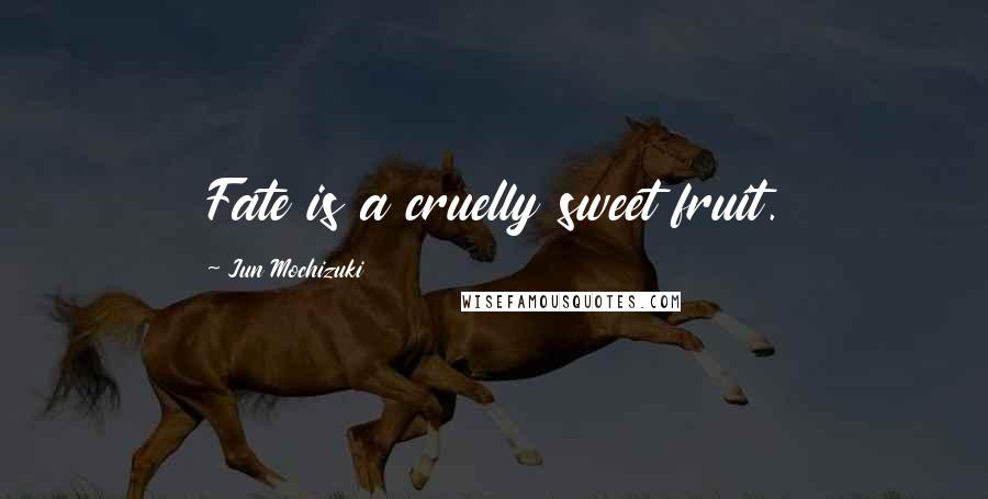 Jun Mochizuki Quotes: Fate is a cruelly sweet fruit.