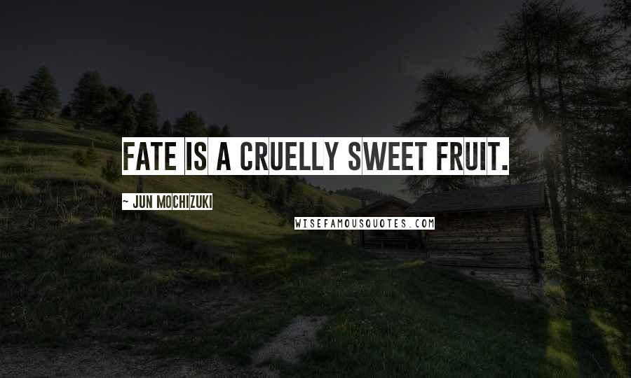 Jun Mochizuki Quotes: Fate is a cruelly sweet fruit.
