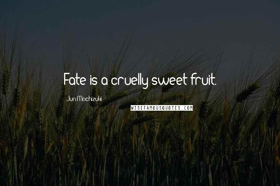 Jun Mochizuki Quotes: Fate is a cruelly sweet fruit.