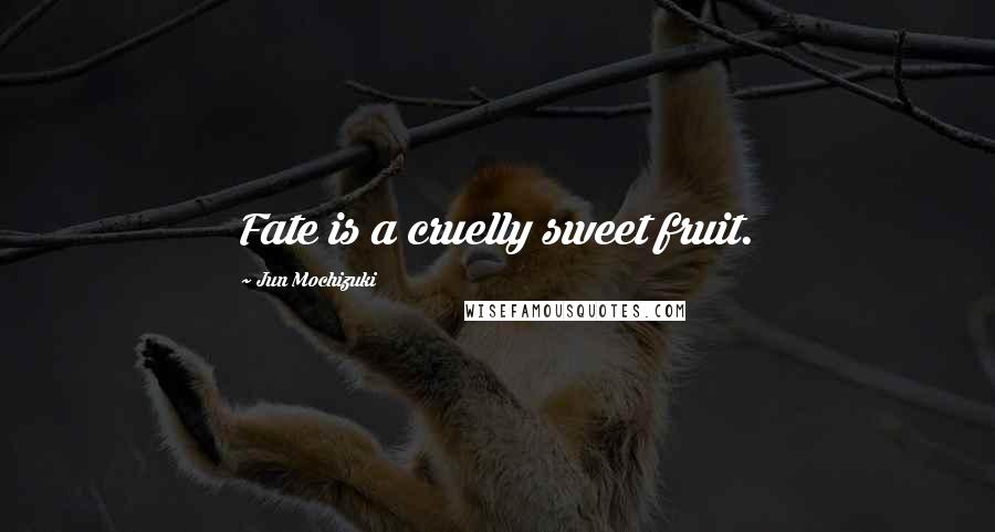 Jun Mochizuki Quotes: Fate is a cruelly sweet fruit.