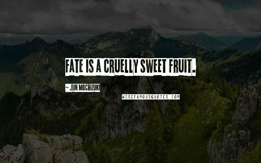 Jun Mochizuki Quotes: Fate is a cruelly sweet fruit.