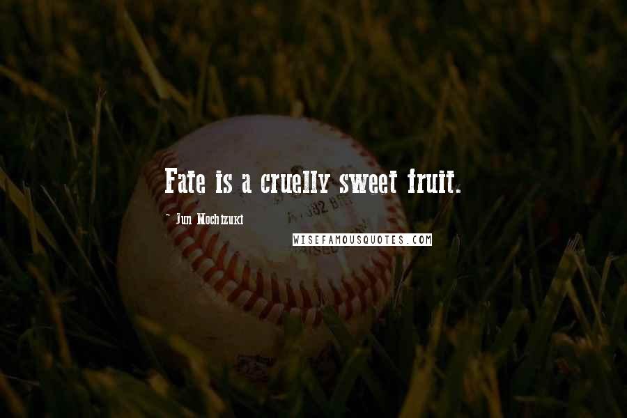 Jun Mochizuki Quotes: Fate is a cruelly sweet fruit.