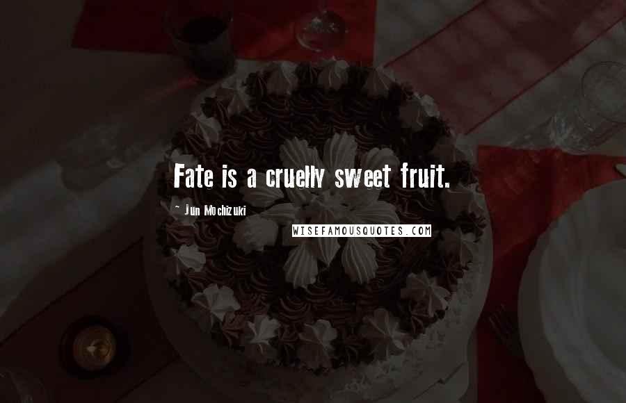 Jun Mochizuki Quotes: Fate is a cruelly sweet fruit.