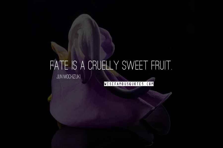 Jun Mochizuki Quotes: Fate is a cruelly sweet fruit.