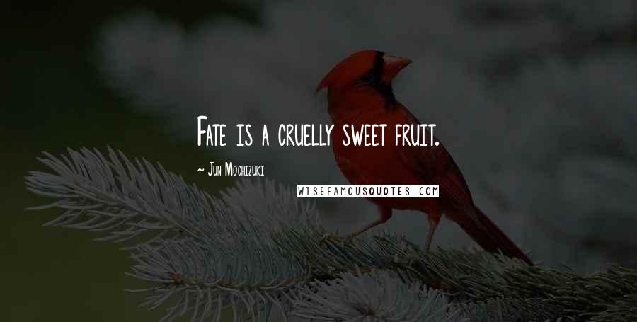 Jun Mochizuki Quotes: Fate is a cruelly sweet fruit.