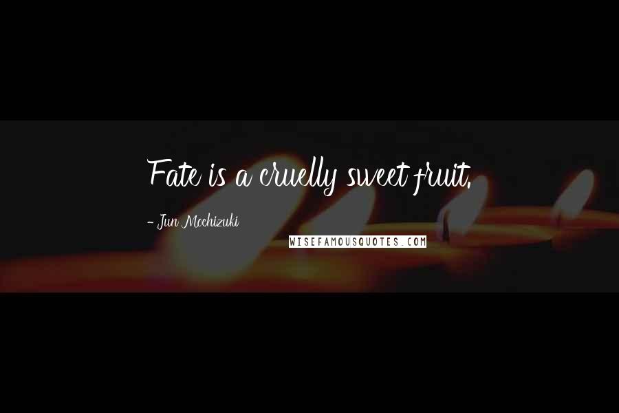 Jun Mochizuki Quotes: Fate is a cruelly sweet fruit.