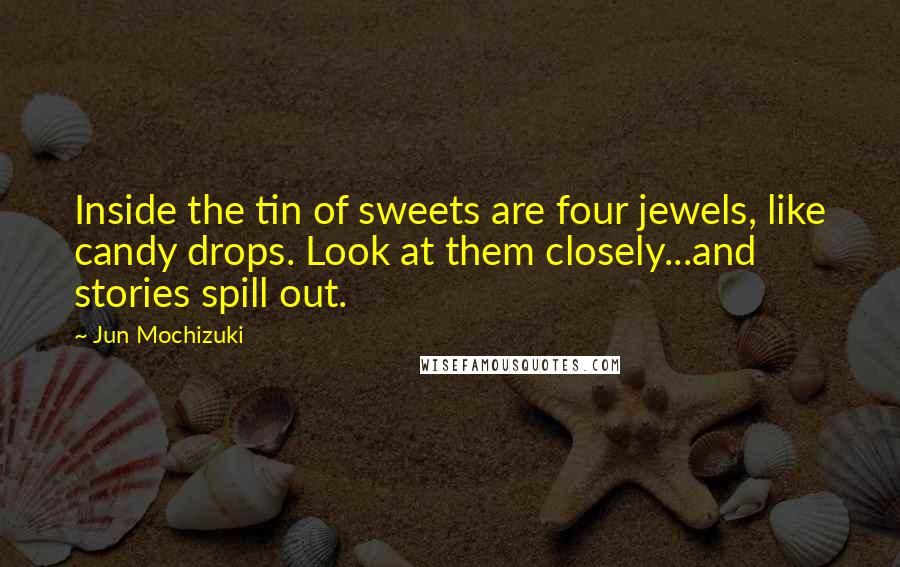 Jun Mochizuki Quotes: Inside the tin of sweets are four jewels, like candy drops. Look at them closely...and stories spill out.
