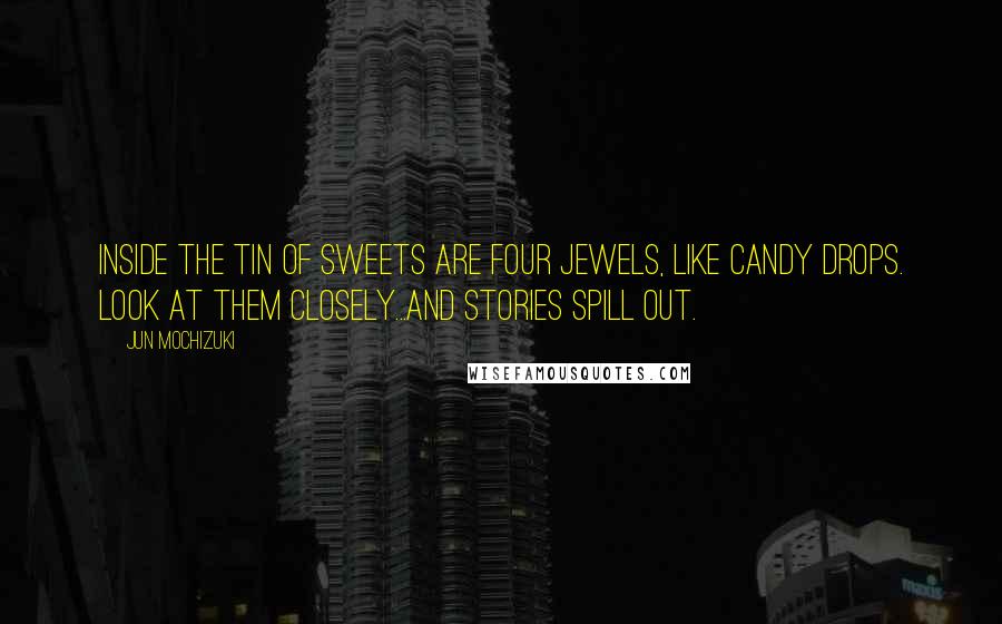 Jun Mochizuki Quotes: Inside the tin of sweets are four jewels, like candy drops. Look at them closely...and stories spill out.
