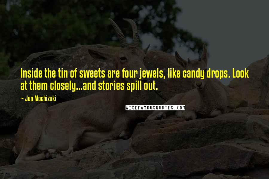 Jun Mochizuki Quotes: Inside the tin of sweets are four jewels, like candy drops. Look at them closely...and stories spill out.