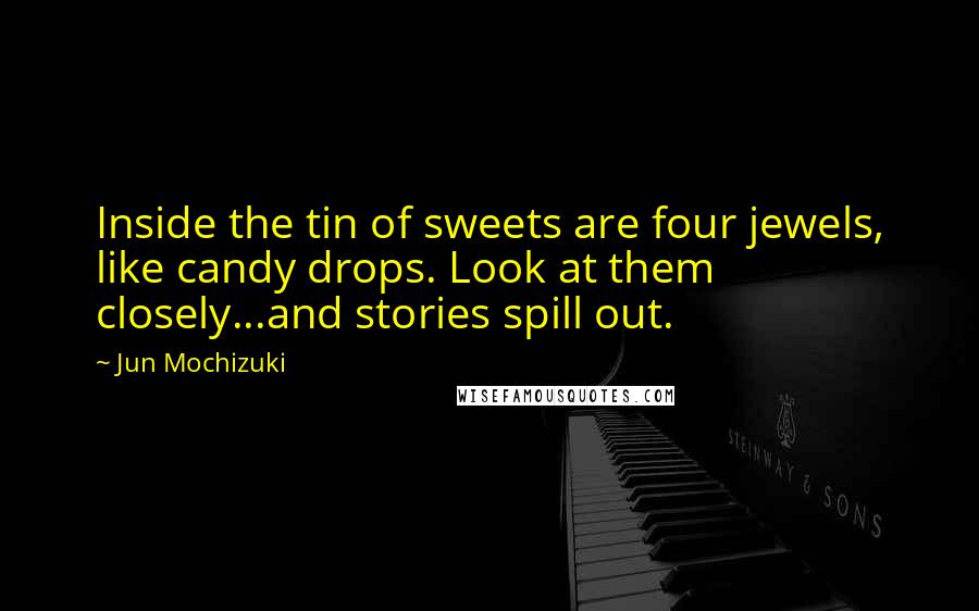 Jun Mochizuki Quotes: Inside the tin of sweets are four jewels, like candy drops. Look at them closely...and stories spill out.