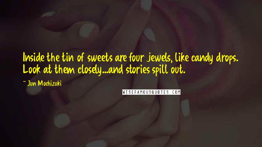 Jun Mochizuki Quotes: Inside the tin of sweets are four jewels, like candy drops. Look at them closely...and stories spill out.