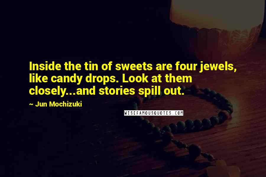 Jun Mochizuki Quotes: Inside the tin of sweets are four jewels, like candy drops. Look at them closely...and stories spill out.