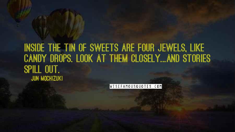 Jun Mochizuki Quotes: Inside the tin of sweets are four jewels, like candy drops. Look at them closely...and stories spill out.