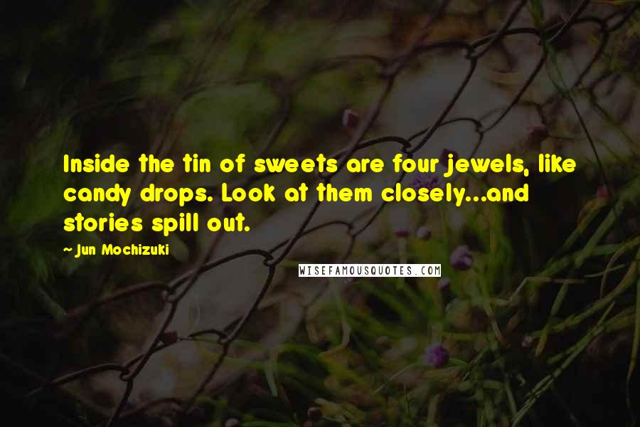 Jun Mochizuki Quotes: Inside the tin of sweets are four jewels, like candy drops. Look at them closely...and stories spill out.