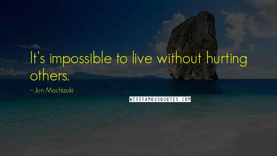 Jun Mochizuki Quotes: It's impossible to live without hurting others.