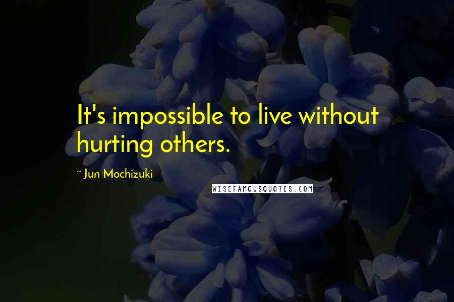 Jun Mochizuki Quotes: It's impossible to live without hurting others.