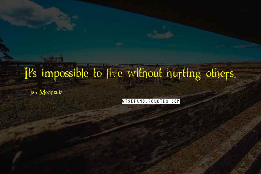 Jun Mochizuki Quotes: It's impossible to live without hurting others.
