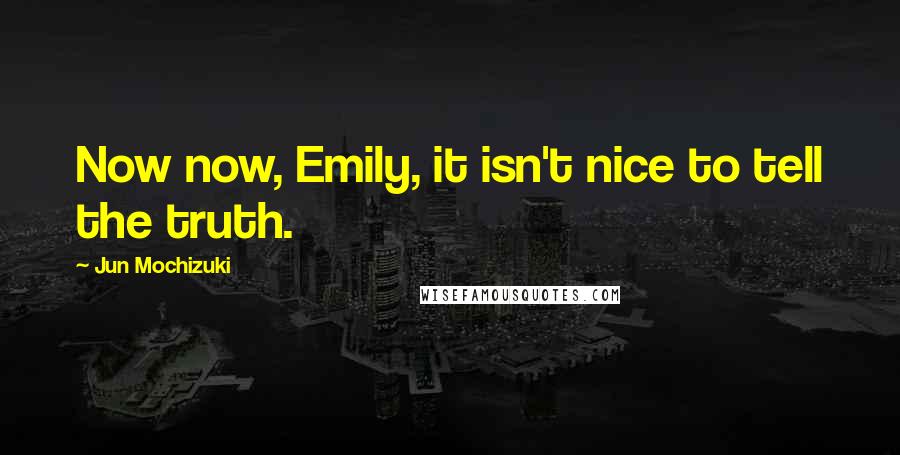 Jun Mochizuki Quotes: Now now, Emily, it isn't nice to tell the truth.