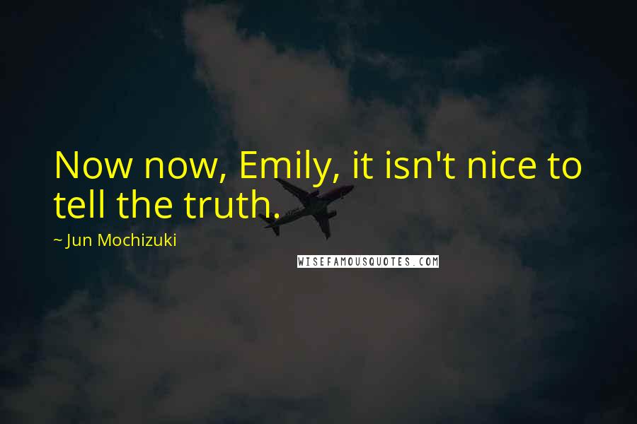 Jun Mochizuki Quotes: Now now, Emily, it isn't nice to tell the truth.