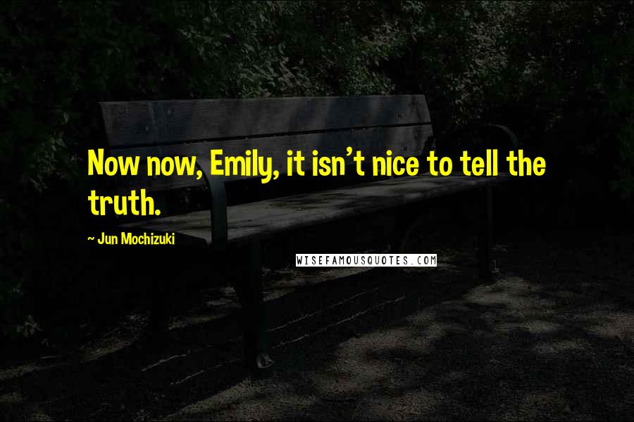 Jun Mochizuki Quotes: Now now, Emily, it isn't nice to tell the truth.