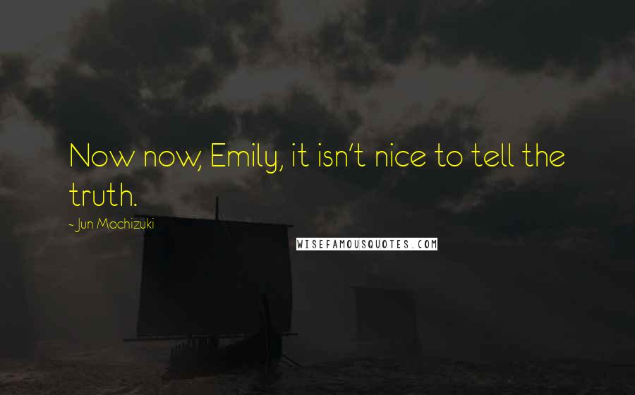 Jun Mochizuki Quotes: Now now, Emily, it isn't nice to tell the truth.