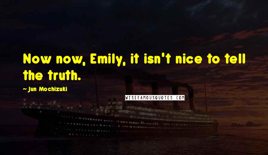 Jun Mochizuki Quotes: Now now, Emily, it isn't nice to tell the truth.