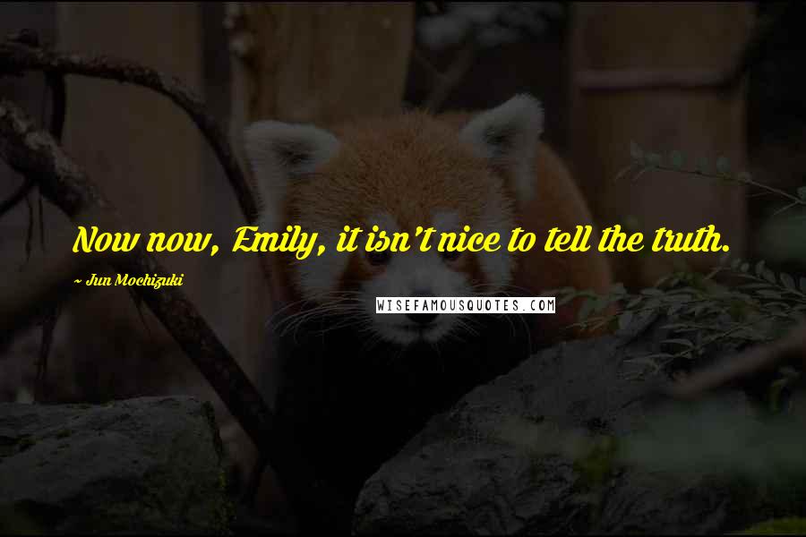 Jun Mochizuki Quotes: Now now, Emily, it isn't nice to tell the truth.