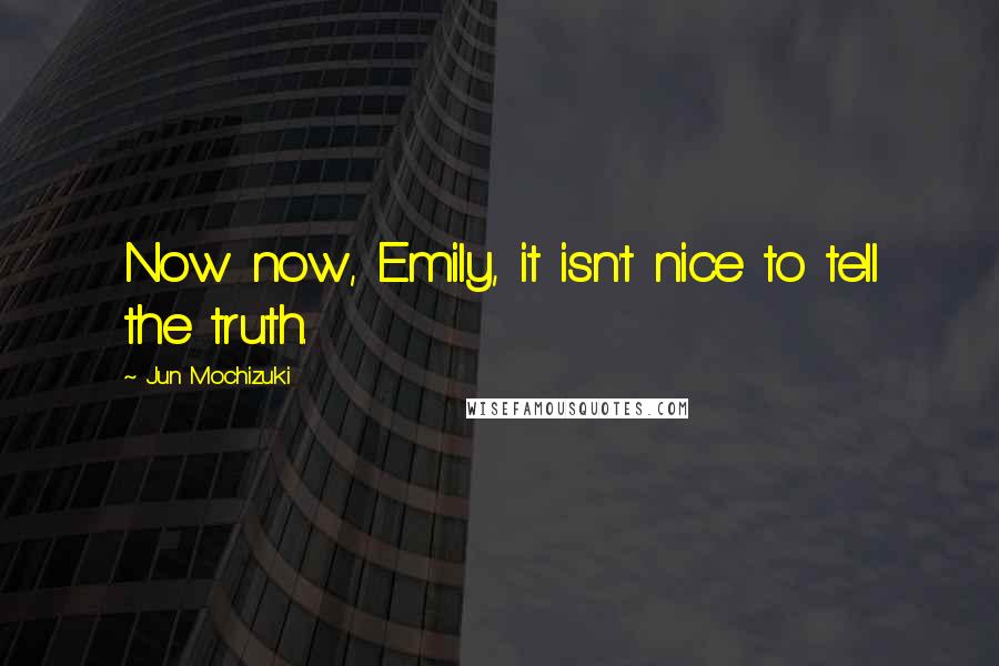 Jun Mochizuki Quotes: Now now, Emily, it isn't nice to tell the truth.