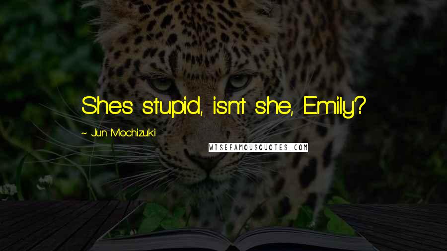 Jun Mochizuki Quotes: She's stupid, isn't she, Emily?