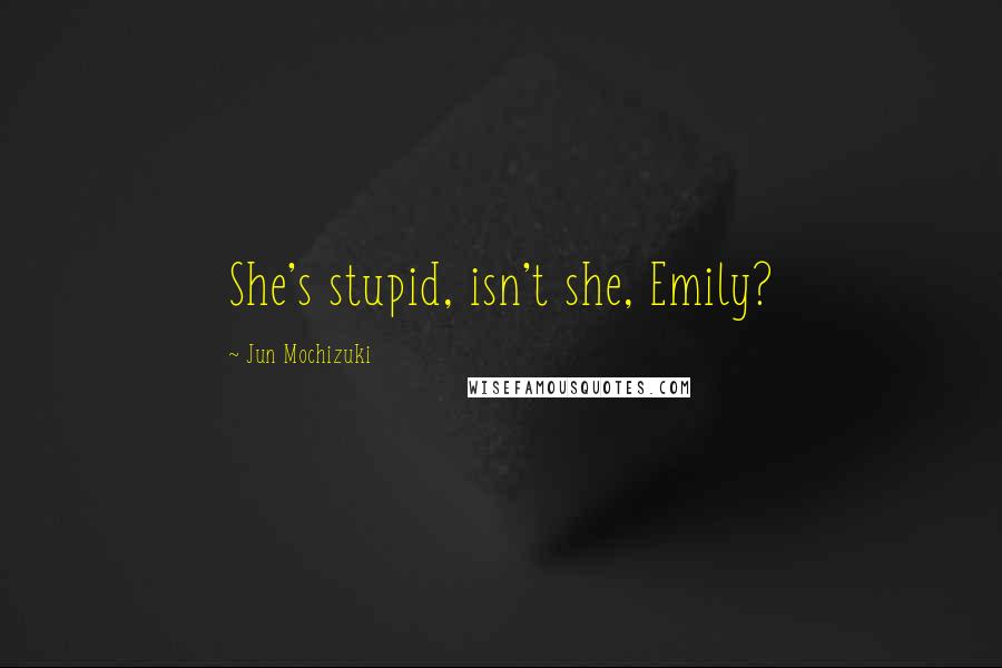 Jun Mochizuki Quotes: She's stupid, isn't she, Emily?