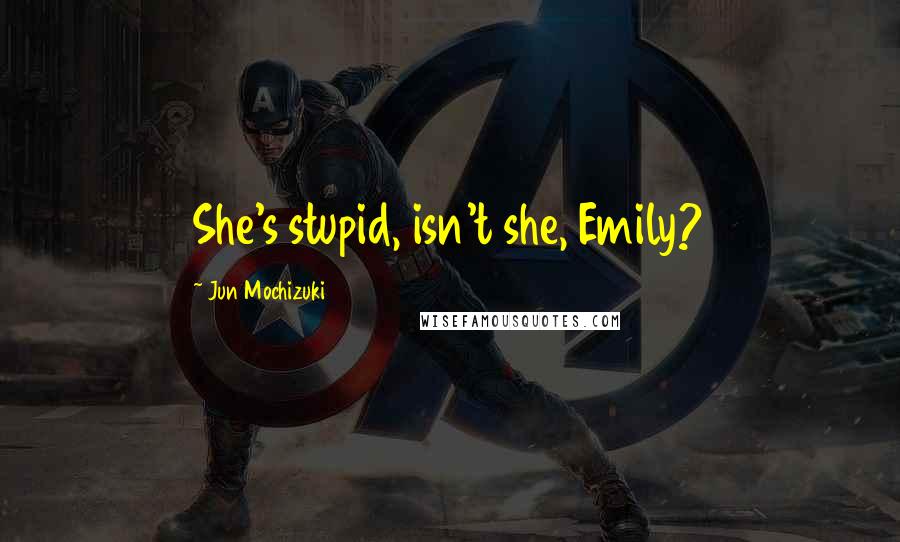 Jun Mochizuki Quotes: She's stupid, isn't she, Emily?